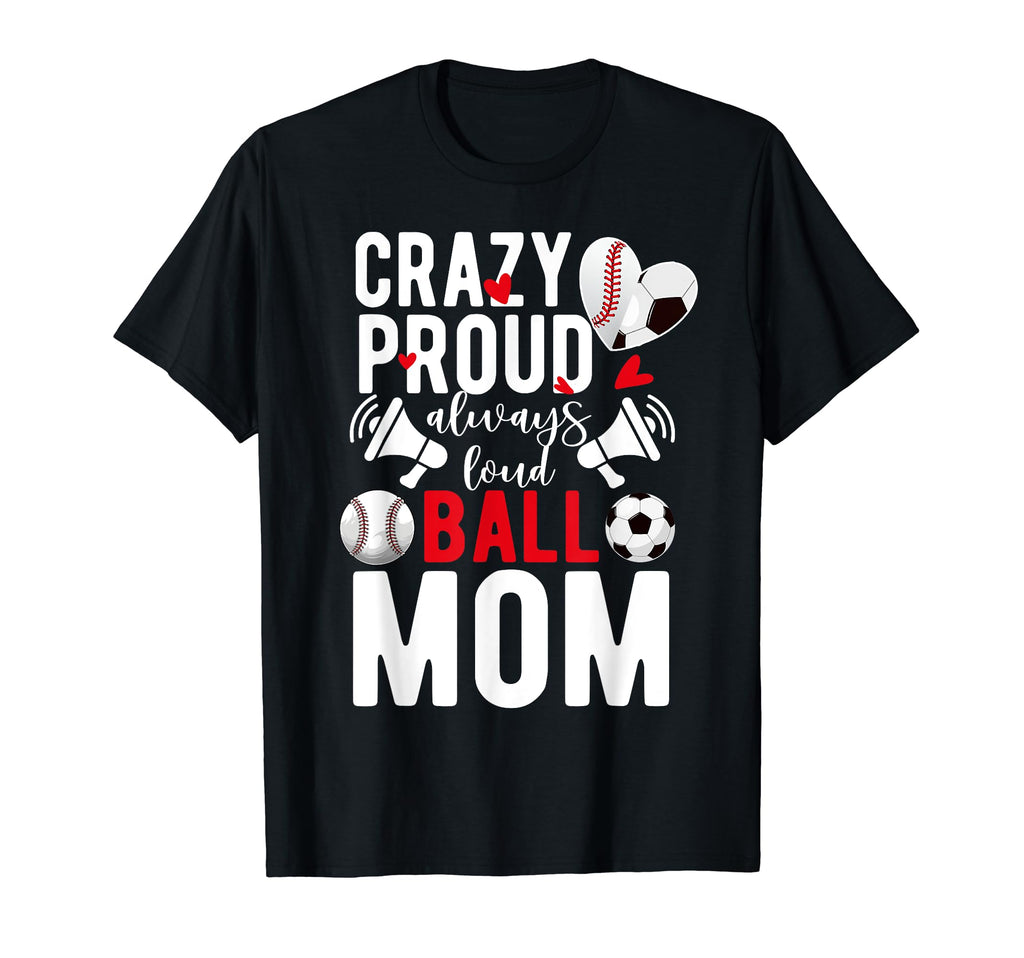 Crazy Proud Always Loud Ball Mom Baseball T-Shirt - Novelty Apparel Unisex - T-Shirt, Sweatshirt, Hoodie