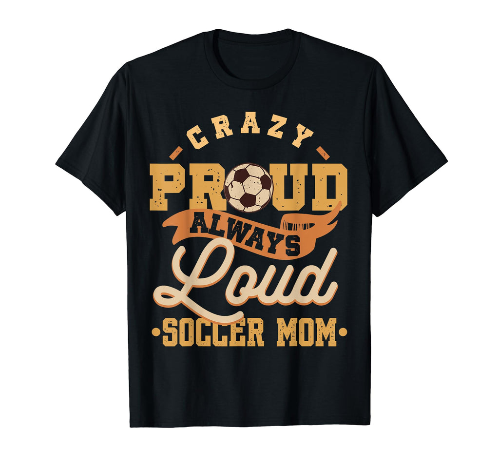 Crazy Proud Always Loud Soccer Mom T-Shirt - Trendy Graphic for Adults - T-Shirt, Sweatshirt, Hoodie