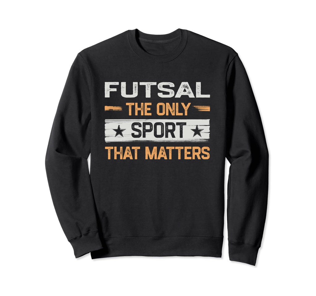 Futsal Only Sport That Matters Sweatshirt - Aesthetic Graphic Unisex - T-Shirt, Sweatshirt, Hoodie