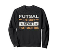 Futsal Only Sport That Matters Sweatshirt - Aesthetic Graphic Unisex - T-Shirt, Sweatshirt, Hoodie