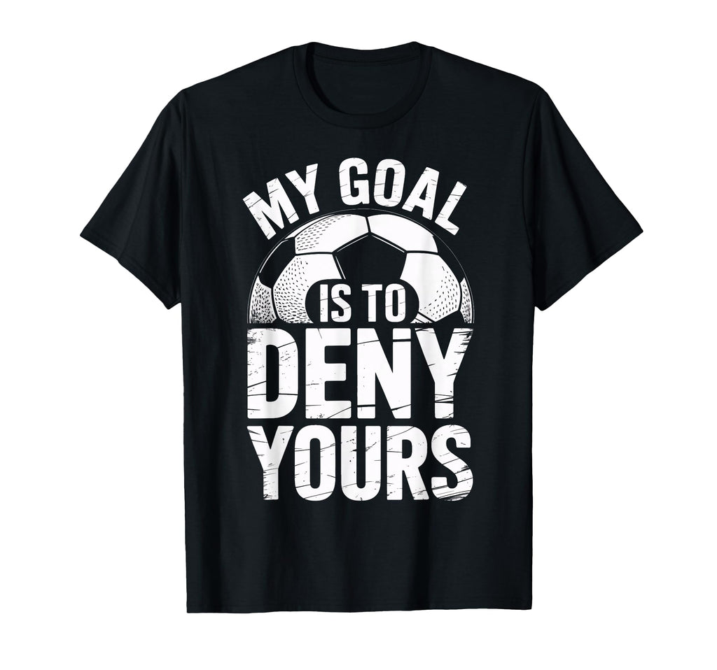 Soccer Goalie Squad My Goal Is To Deny T-Shirt - Novelty Apparel Men Women - T-Shirt, Sweatshirt, Hoodie