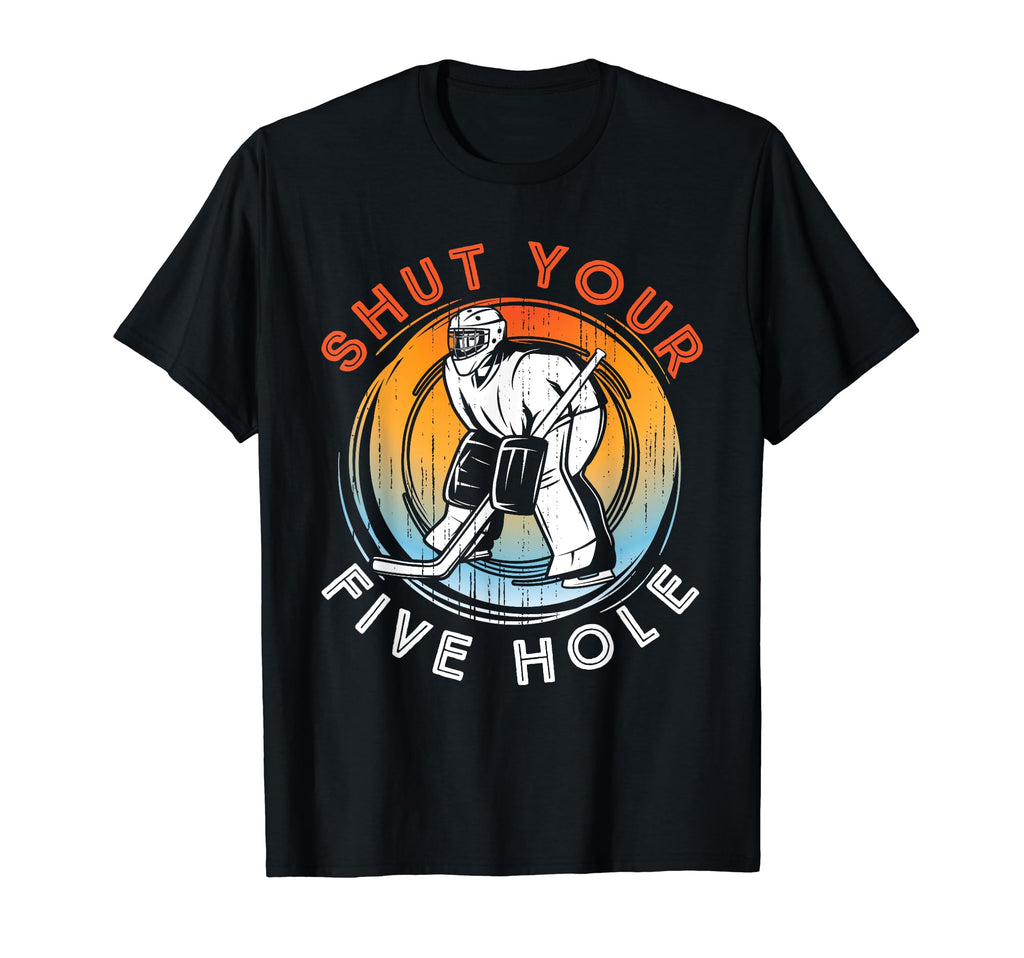 Shut Your Five Hole Ice Hockey T-Shirt - Fun Novelty Design Men Women - T-Shirt, Sweatshirt, Hoodie