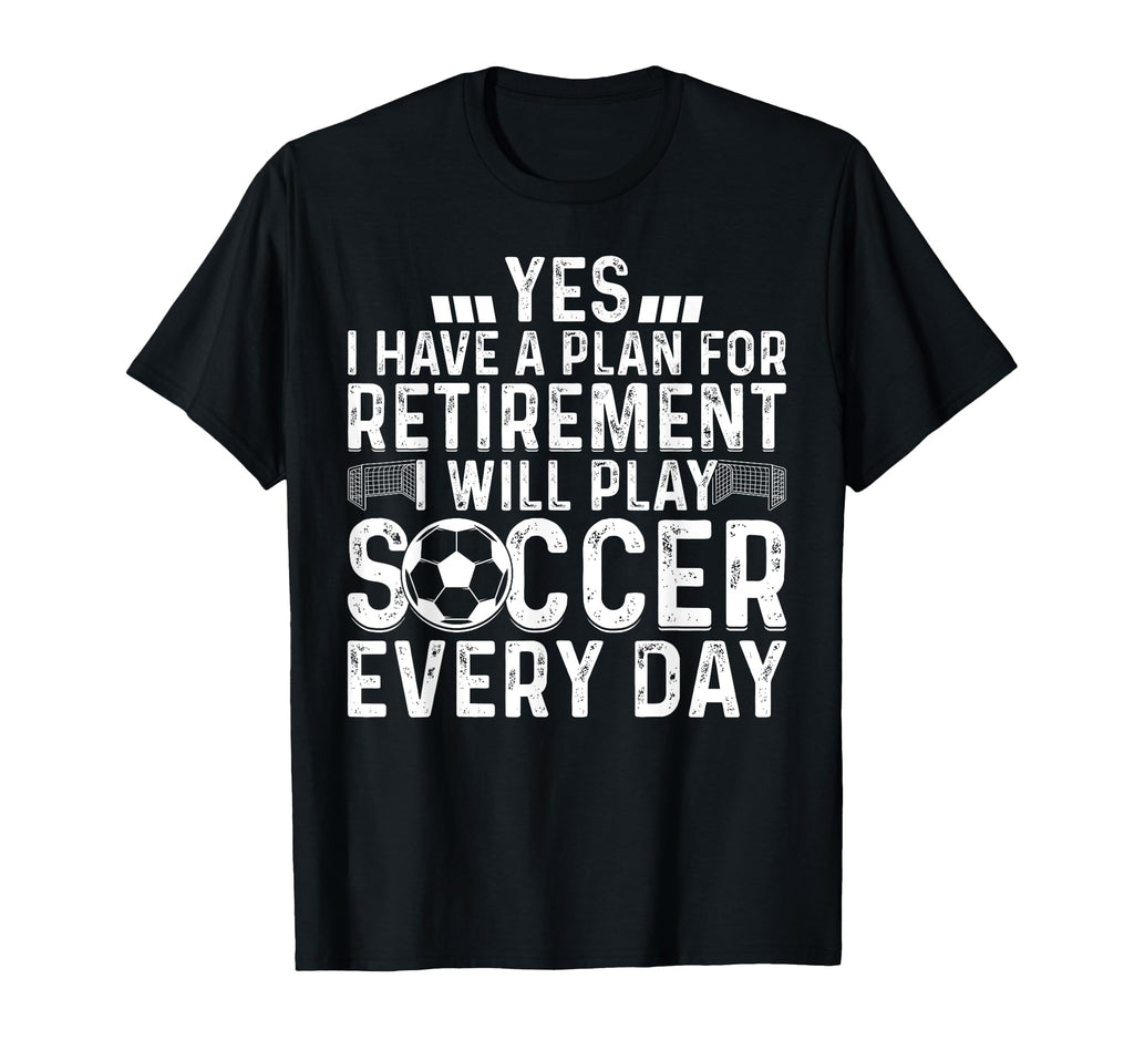 I Will Play Soccer Every Day Retirement T-Shirt - Minimalist Print Unisex - T-Shirt, Sweatshirt, Hoodie