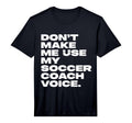 Dont Make Me Use My Soccer Coach Voice T-Shirt - Graphic Print Unisex - T-Shirt, Sweatshirt, Hoodie