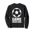 Game Never Ends Soccer Ball Love Soccer Sweatshirt - Graphic Print Unisex - T-Shirt, Sweatshirt, Hoodie