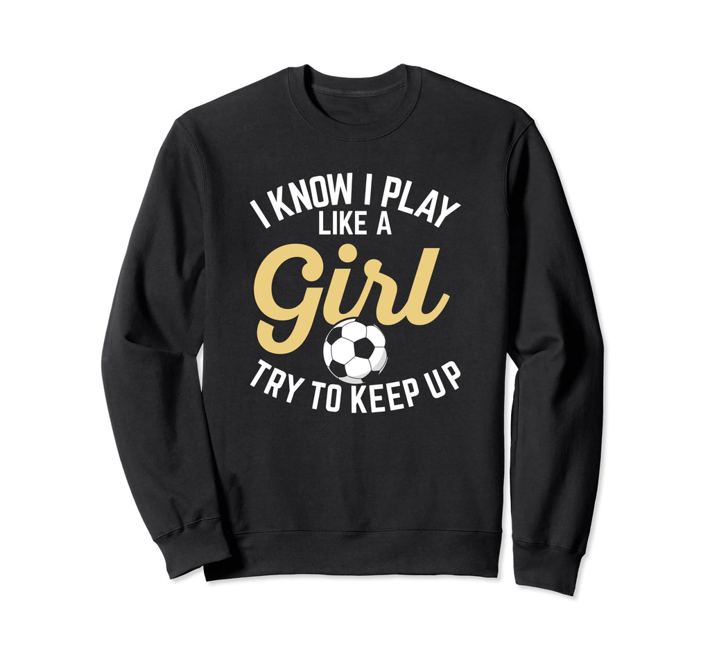 I Know I Play Like Funny Soccer Sweatshirt - Streetwear Style Men Women - T-Shirt, Sweatshirt, Hoodie