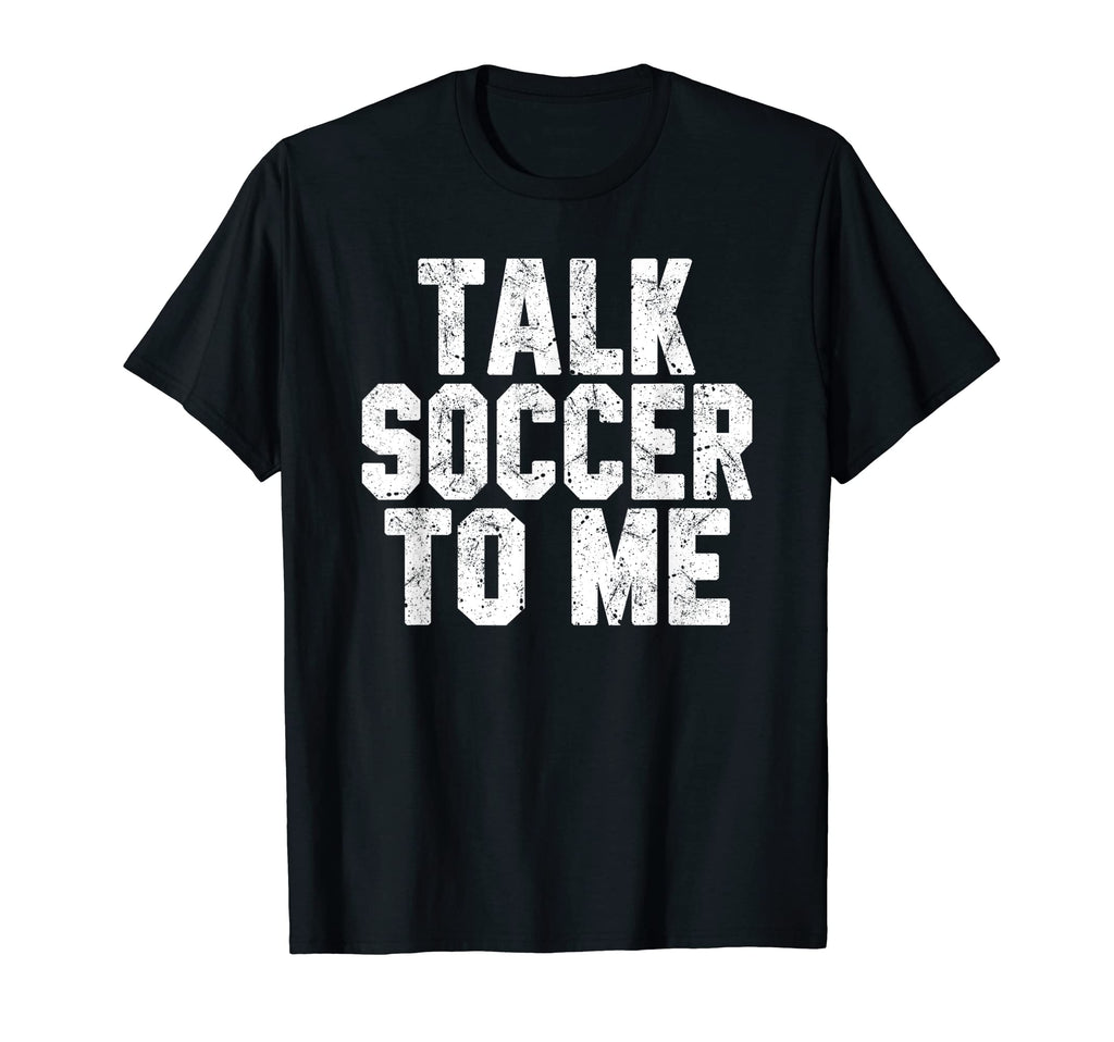 Talk Soccer To Me Funny Soccer Dad Or T-Shirt - Graphic Print for Adults - T-Shirt, Sweatshirt, Hoodie