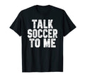 Talk Soccer To Me Funny Soccer Dad Or T-Shirt - Graphic Print for Adults - T-Shirt, Sweatshirt, Hoodie