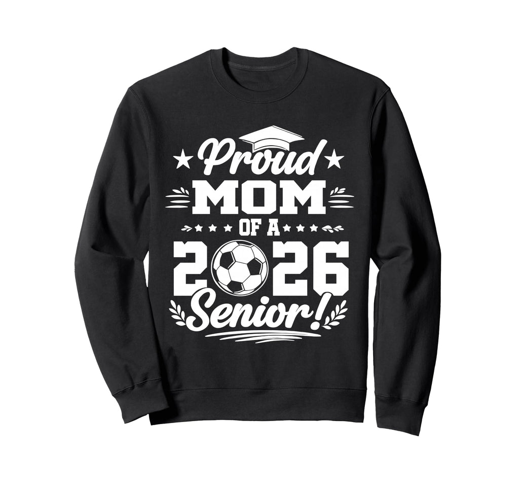 Proud Mom 2026 Senior Soccer Graduate Sweatshirt - Novelty Apparel Unisex - T-Shirt, Sweatshirt, Hoodie