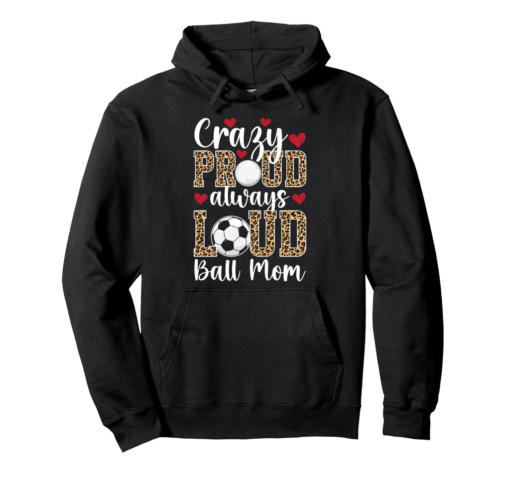 Crazy Proud Always Loud Ball Mom Hoodie - Custom Art Print for Adults - T-Shirt, Sweatshirt, Hoodie