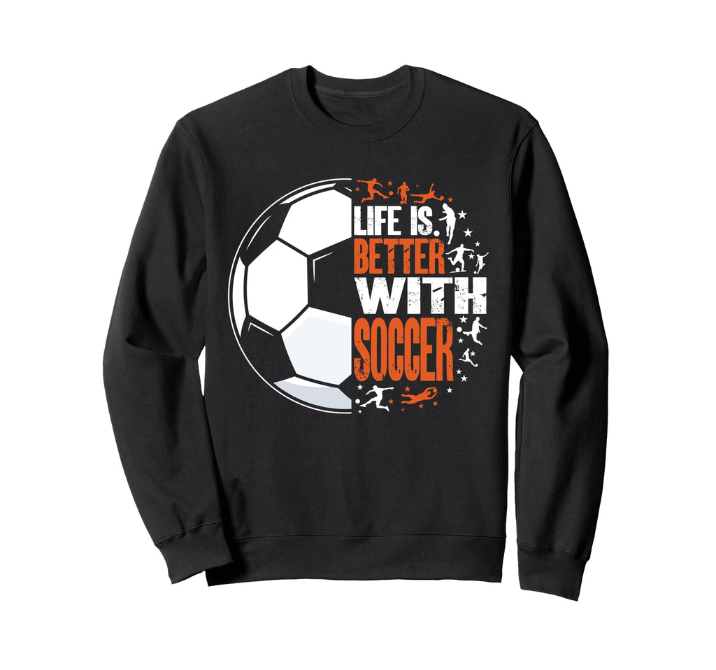 Life Is Better Soccer Funny Sweatshirt - Novelty Apparel for Adults - T-Shirt, Sweatshirt, Hoodie