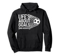 Soccer Funny Life Is About Goals Assists Hoodie - Graphic Print Unisex - T-Shirt, Sweatshirt, Hoodie