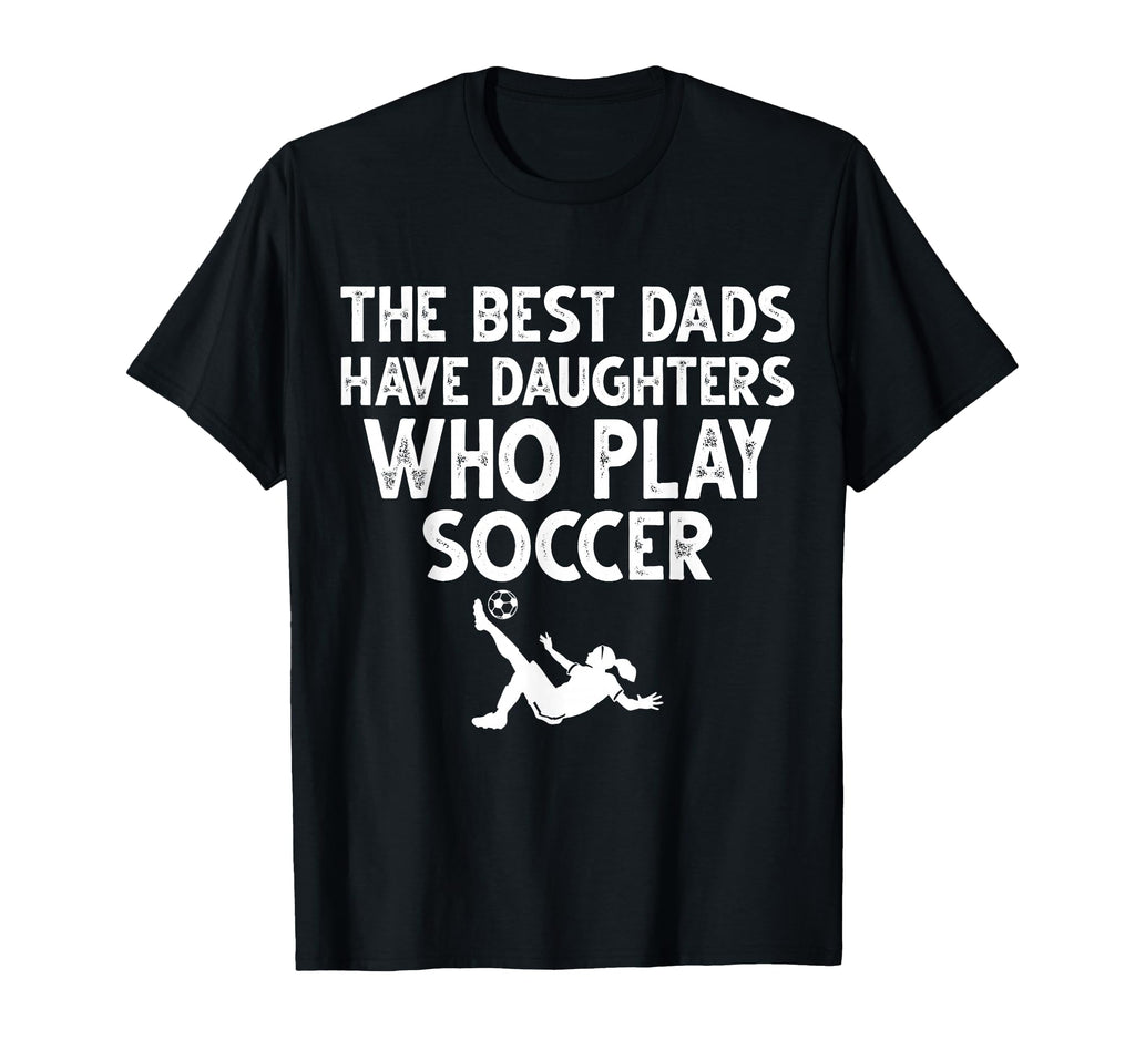 Best Dads Have Daughters Who Play Soccer T-Shirt - Novelty Apparel Unisex - T-Shirt, Sweatshirt, Hoodie