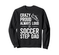 Crazy Proud Soccer Step Dad Soccer Sweatshirt - Novelty Apparel for Adults - T-Shirt, Sweatshirt, Hoodie