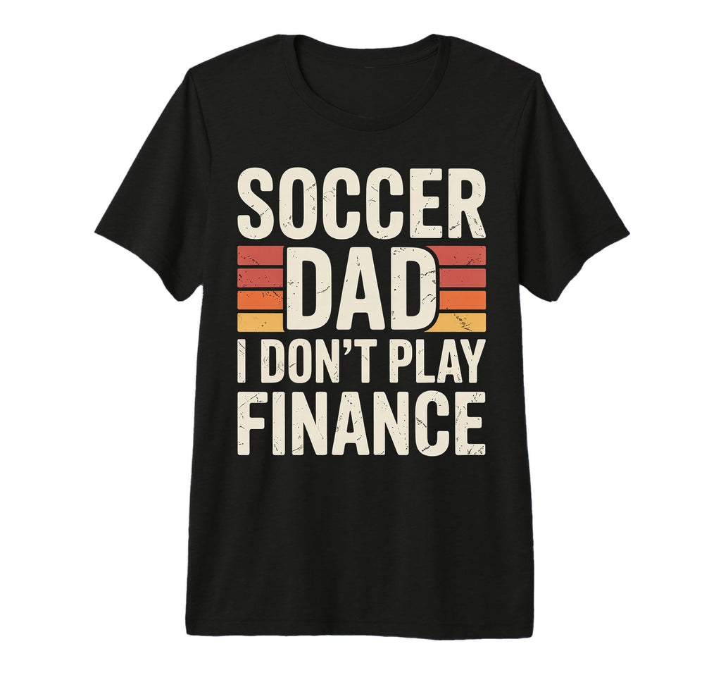 Soccer Dad I Dont Play Finance Father T-Shirt - Trendy Graphic Unisex - T-Shirt, Sweatshirt, Hoodie