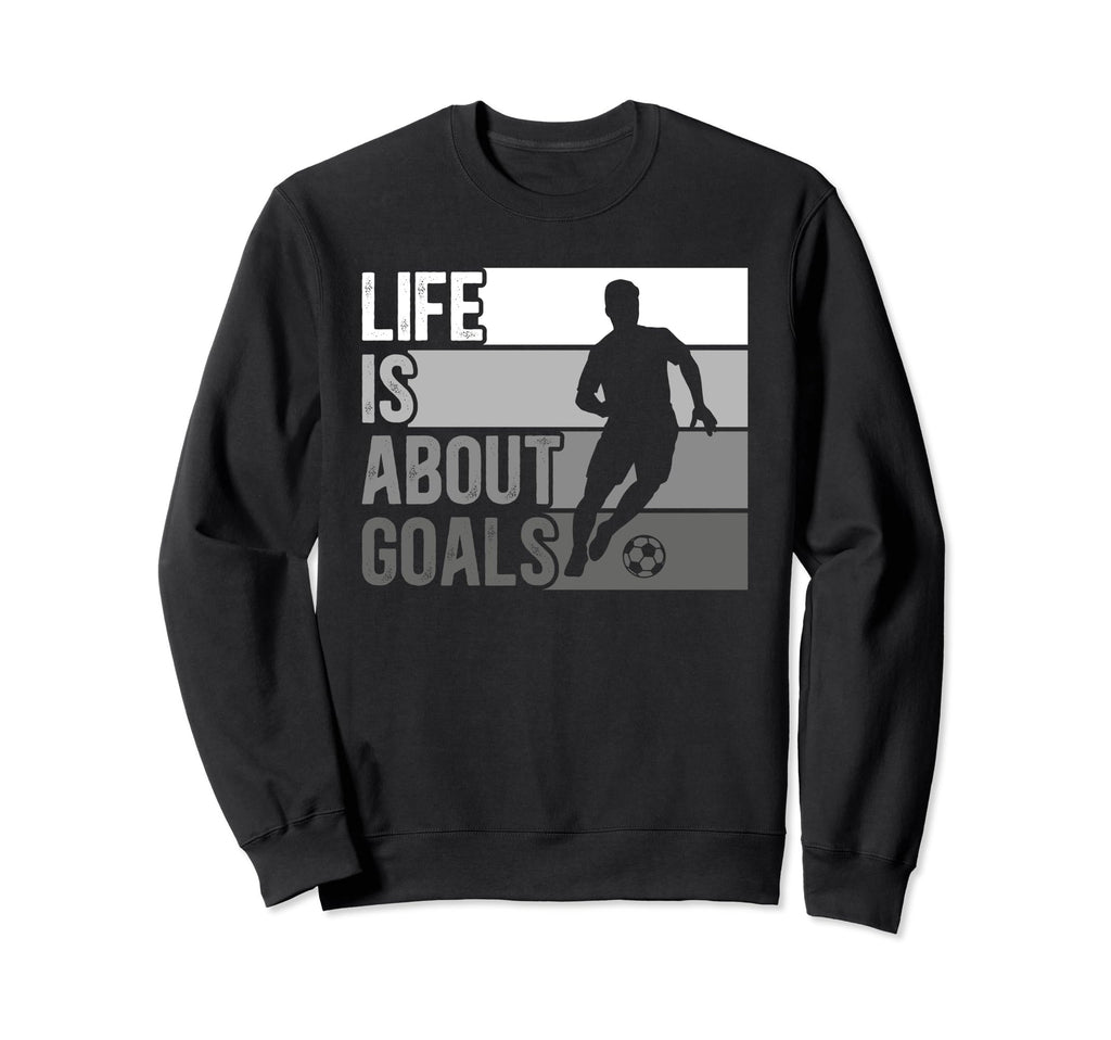 Life Is About Goals Funny Soccer Sweatshirt - Fun Novelty Design Unisex - T-Shirt, Sweatshirt, Hoodie