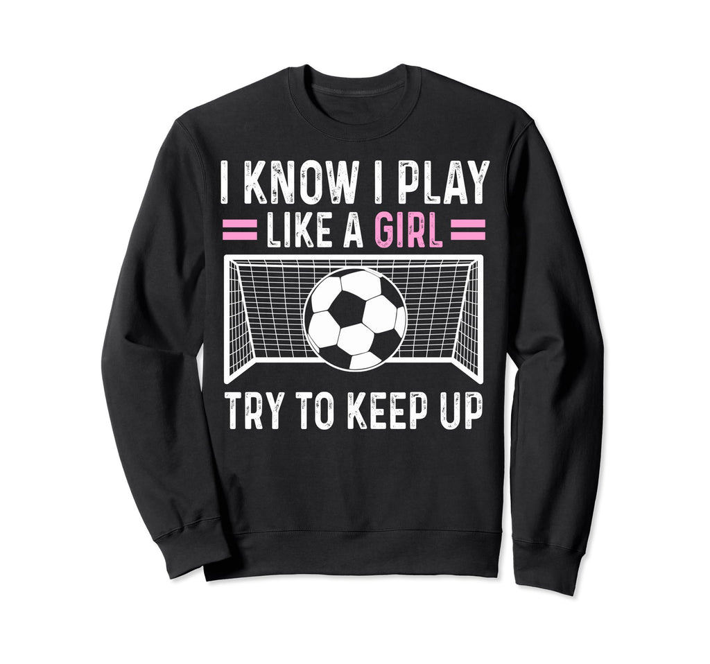 Sarcastic Soccer I Know I Play Sweatshirt - Casual Everyday Wear Men Women - T-Shirt, Sweatshirt, Hoodie