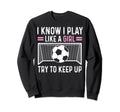 Sarcastic Soccer I Know I Play Sweatshirt - Casual Everyday Wear Men Women - T-Shirt, Sweatshirt, Hoodie