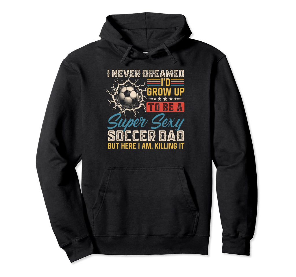I Never Dreamed Id Grow Up To Be Sexy Hoodie - Custom Art Print Unisex - T-Shirt, Sweatshirt, Hoodie