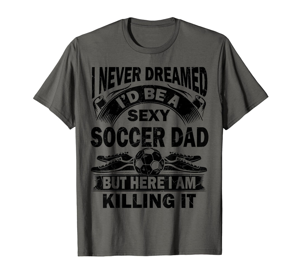 I Never Dreamed Id Be Sexy Soccer Dad T-Shirt - Trendy Graphic for Adults - T-Shirt, Sweatshirt, Hoodie