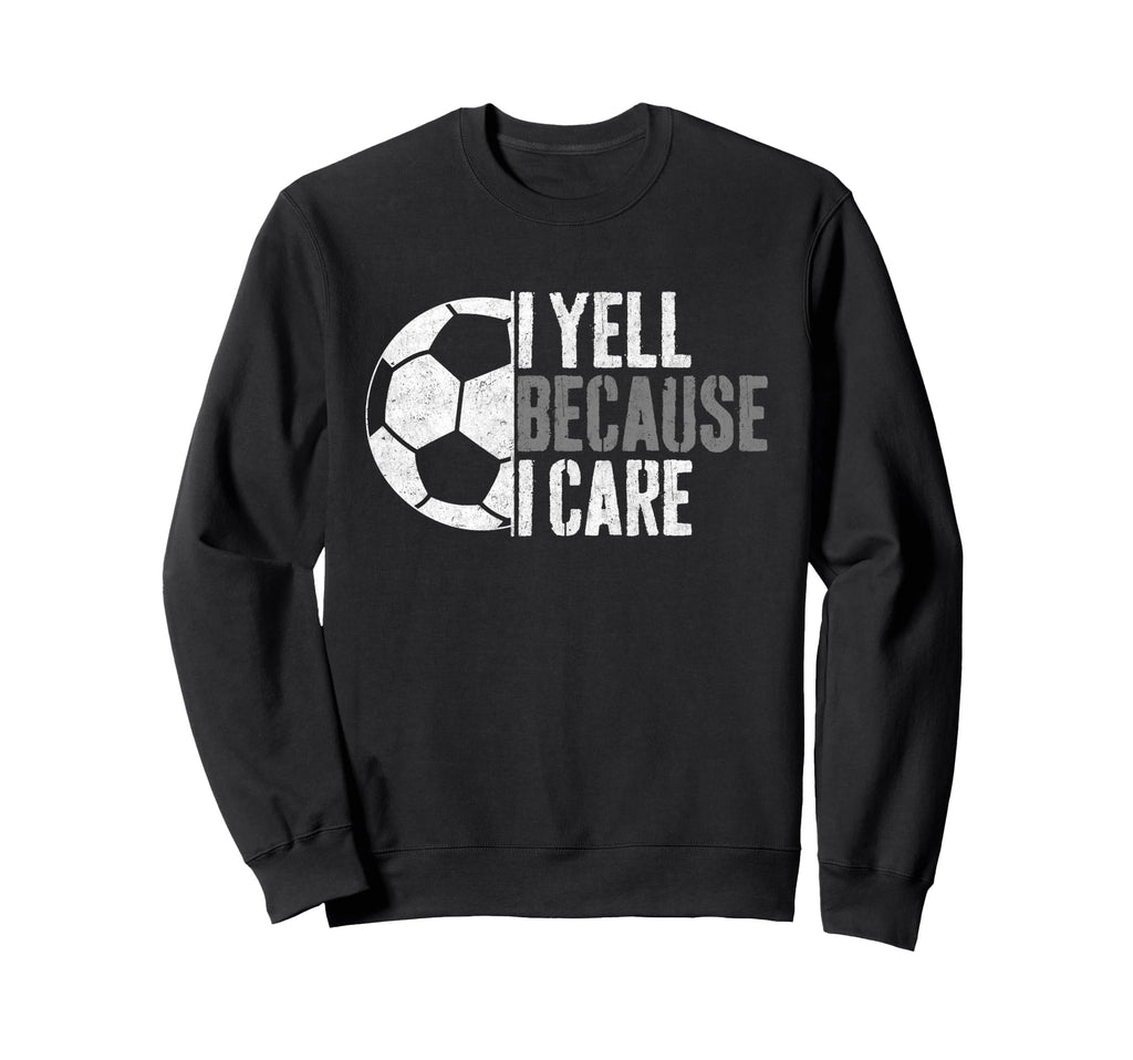I Yell Because I Care Funny Soccer Sweatshirt - Fun Novelty Design Unisex - T-Shirt, Sweatshirt, Hoodie