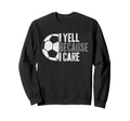 I Yell Because I Care Funny Soccer Sweatshirt - Fun Novelty Design Unisex - T-Shirt, Sweatshirt, Hoodie