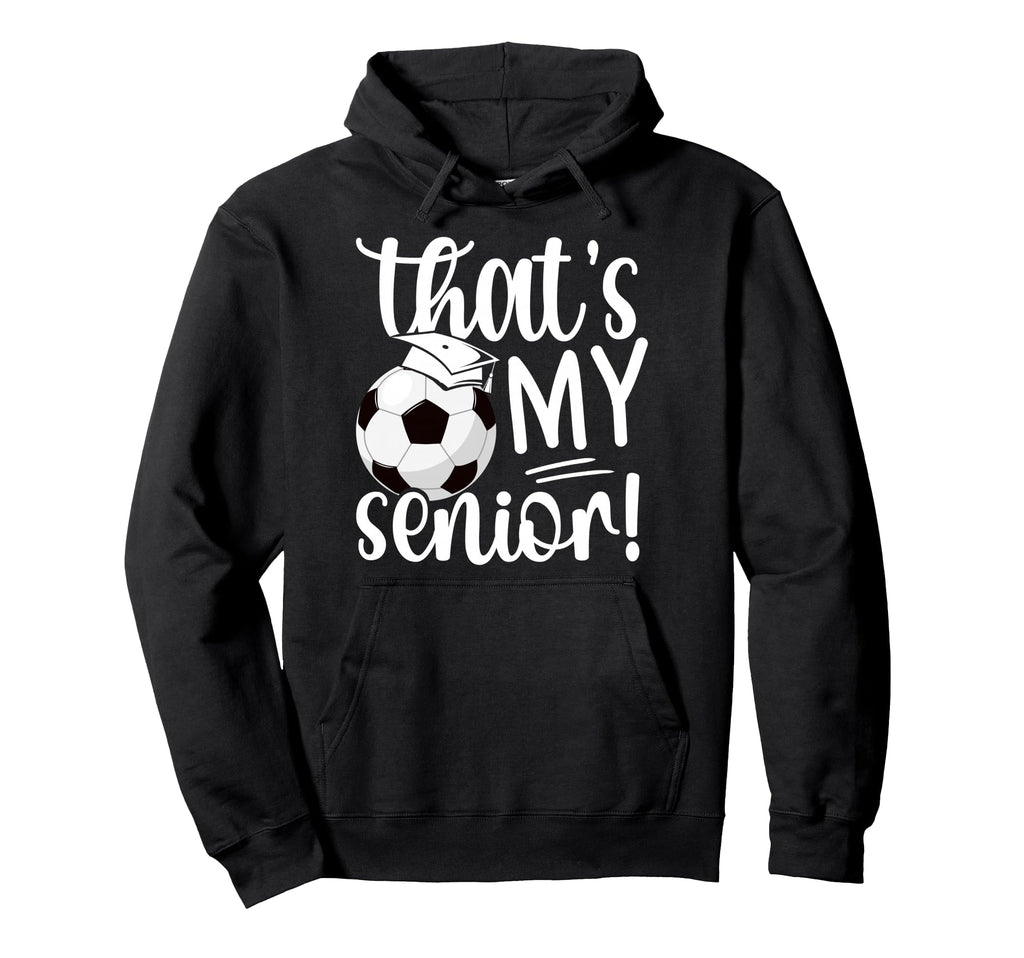 Thats My Soccer Senior Mom Soccer Hoodie - Fun Novelty Design Men Women - T-Shirt, Sweatshirt, Hoodie