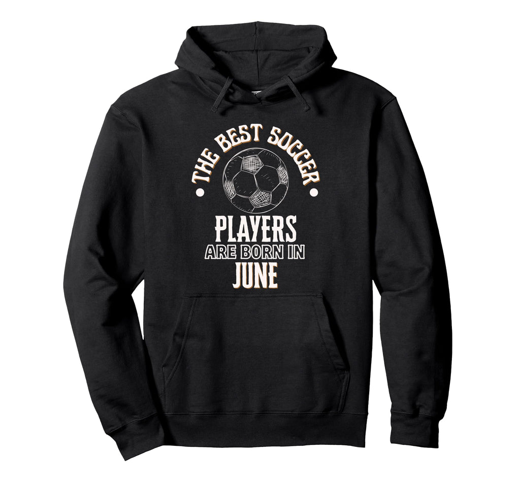 Best Soccer Players Are Born June Hoodie - Streetwear Style Men Women - T-Shirt, Sweatshirt, Hoodie