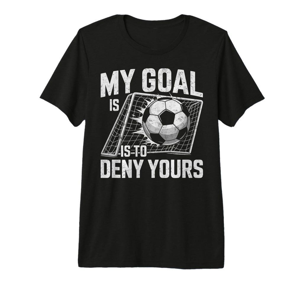 My Goal Is To Deny Yours Soccer T-Shirt - Novelty Apparel for Adults - T-Shirt, Sweatshirt, Hoodie