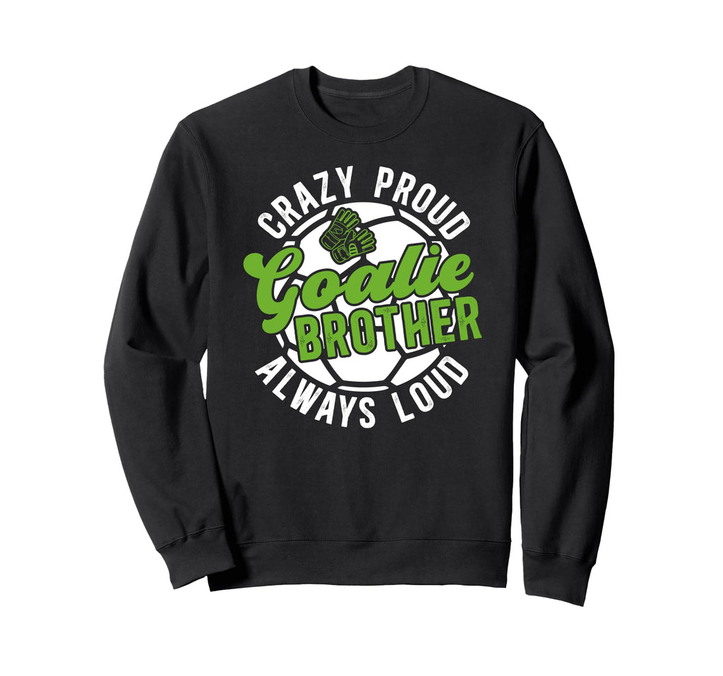 Crazy Proud Soccer Goalie Brother Sweatshirt - Graphic Print Men Women - T-Shirt, Sweatshirt, Hoodie
