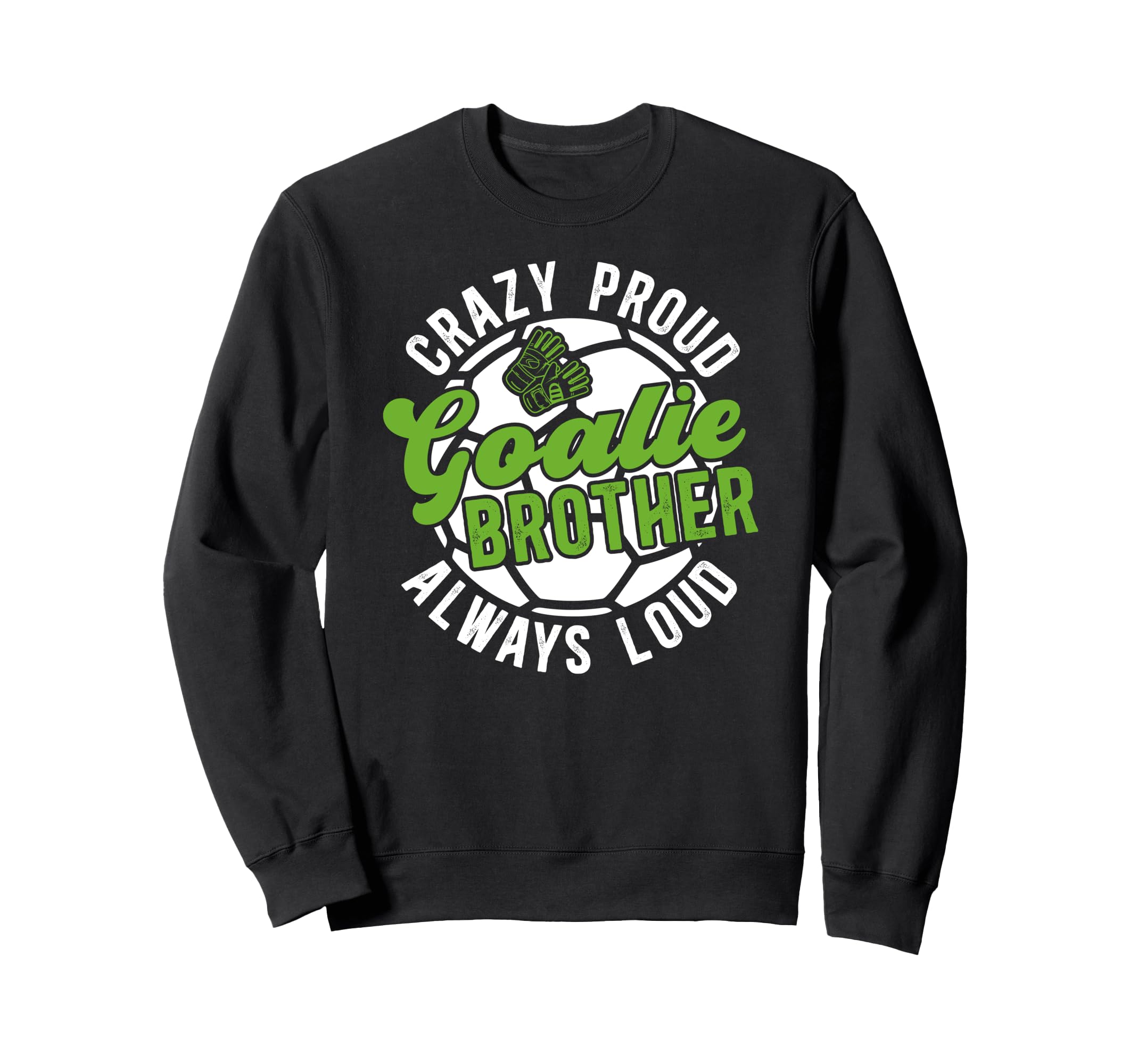 Crazy Proud Soccer Goalie Brother Sweatshirt - Graphic Print Men Women - T-Shirt, Sweatshirt, Hoodie