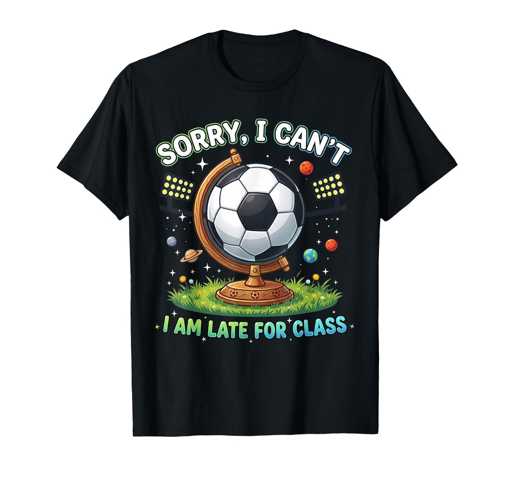 Sorry I Cant I Am Late Class Funny Soccer T-Shirt - Trendy Graphic Unisex - T-Shirt, Sweatshirt, Hoodie