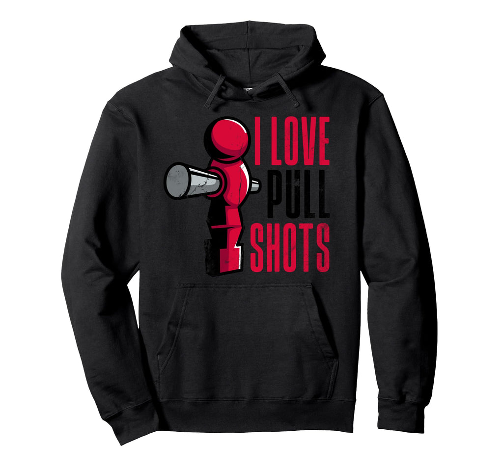 I Love Pull Shots Funny Foosball Player Hoodie - Unique Graphic Men Women - T-Shirt, Sweatshirt, Hoodie