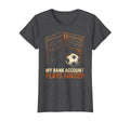 My Bank Account Plays Soccer Funny Soccer T-Shirt - Novelty Apparel Unisex - T-Shirt, Sweatshirt, Hoodie