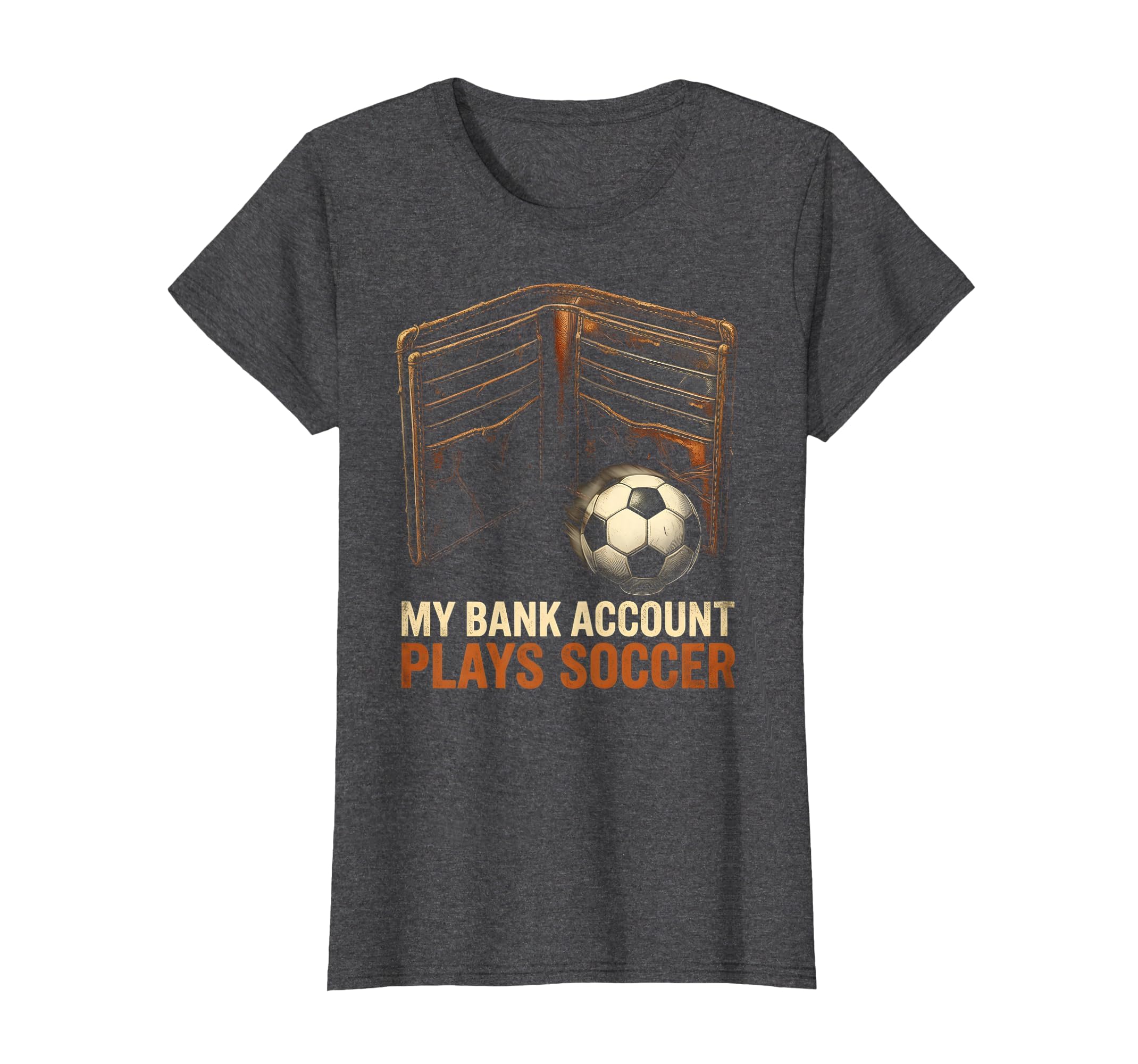 My Bank Account Plays Soccer Funny Soccer T-Shirt - Novelty Apparel Unisex - T-Shirt, Sweatshirt, Hoodie