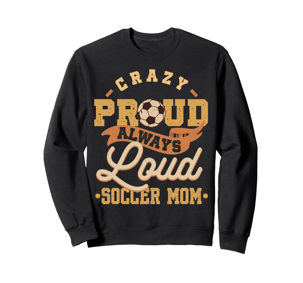 Crazy Proud Always Loud Soccer Sweatshirt - Custom Art Print for Adults - T-Shirt, Sweatshirt, Hoodie