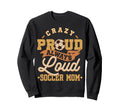Crazy Proud Always Loud Soccer Sweatshirt - Custom Art Print for Adults - T-Shirt, Sweatshirt, Hoodie