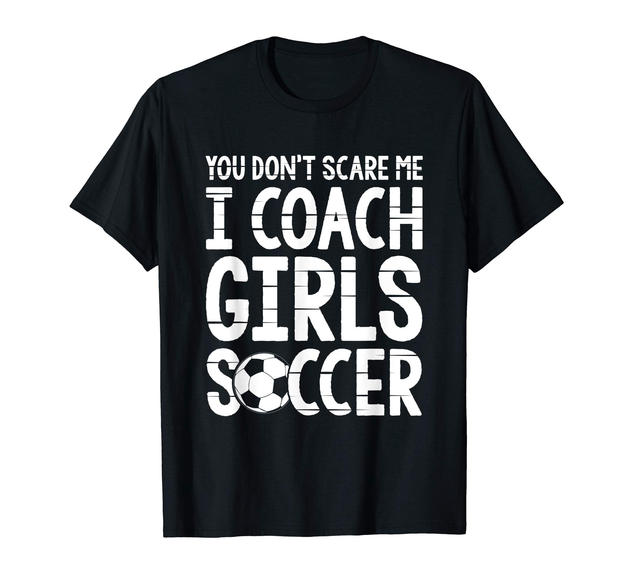 You Dont Scare Me I Coach Soccer Funny T-Shirt - Unique Graphic Unisex - T-Shirt, Sweatshirt, Hoodie