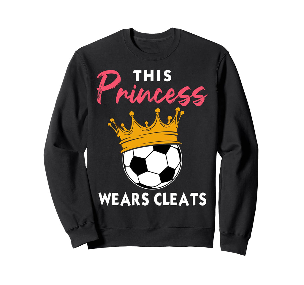 This Princess Wears Cleats Soccer Sweatshirt - Fun Novelty Design Unisex - T-Shirt, Sweatshirt, Hoodie