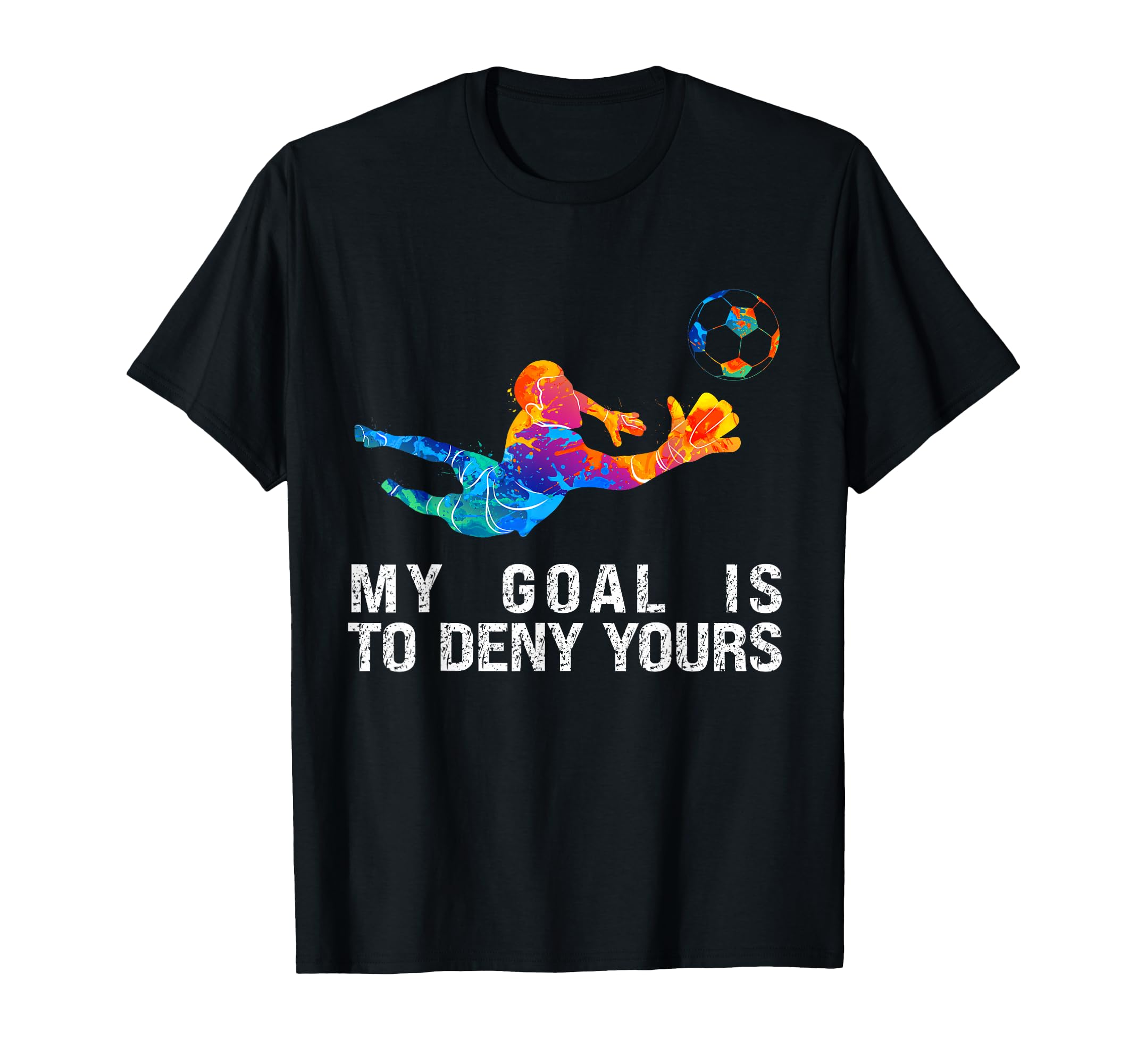 My Goal Is To Deny Yours Funny Goalkeeper T-Shirt - Novelty Apparel Unisex - T-Shirt, Sweatshirt, Hoodie