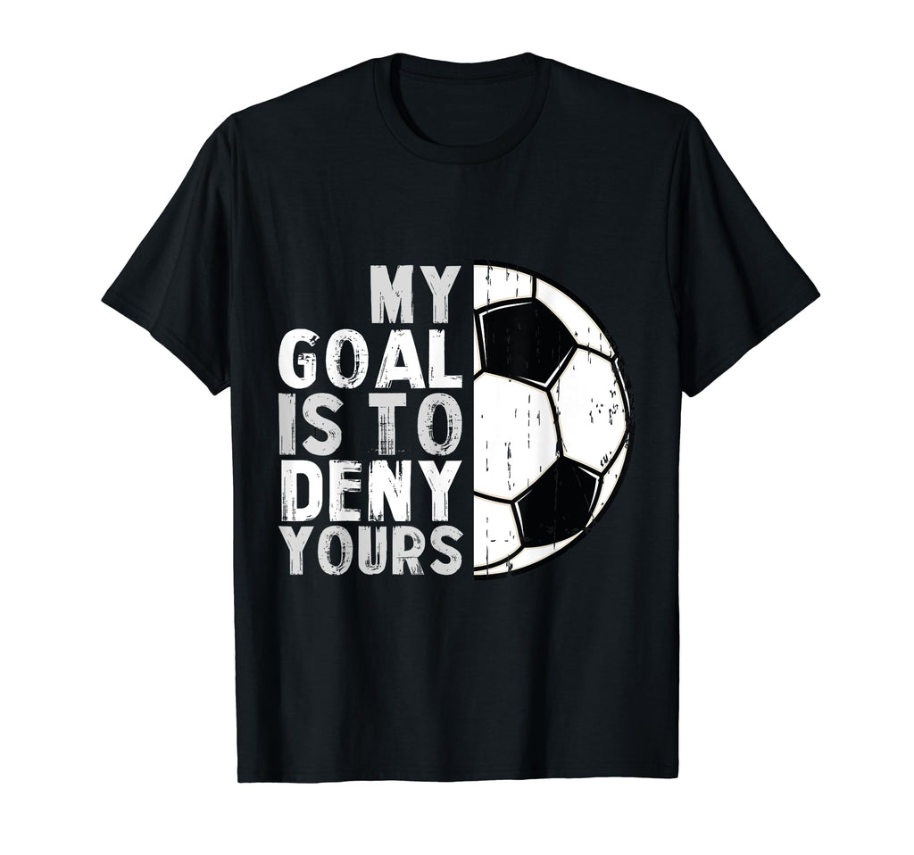 My Goal Is To Deny Yours Soccer T-Shirt - Novelty Apparel for Adults - T-Shirt, Sweatshirt, Hoodie