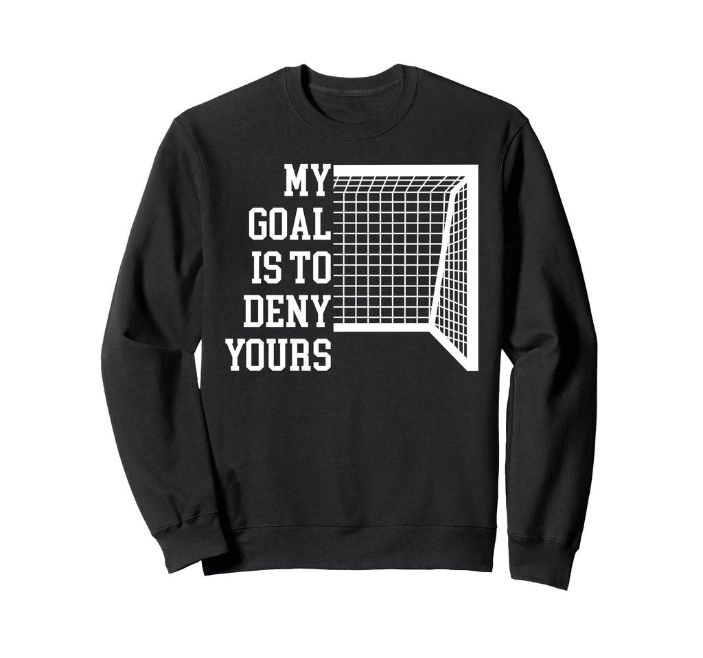 Soccer Goal Is To Deny Yours Sweatshirt - Fun Novelty Design Men Women - T-Shirt, Sweatshirt, Hoodie