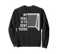 Soccer Goal Is To Deny Yours Sweatshirt - Fun Novelty Design Men Women - T-Shirt, Sweatshirt, Hoodie