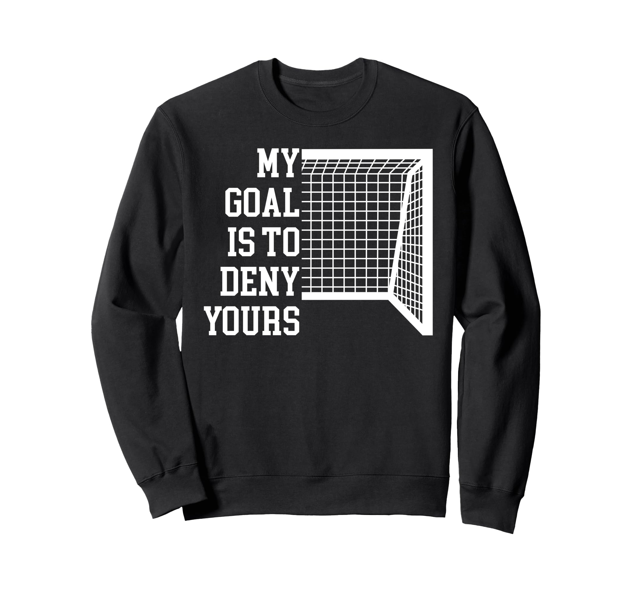 Soccer Goal Is To Deny Yours Sweatshirt - Fun Novelty Design Men Women - T-Shirt, Sweatshirt, Hoodie