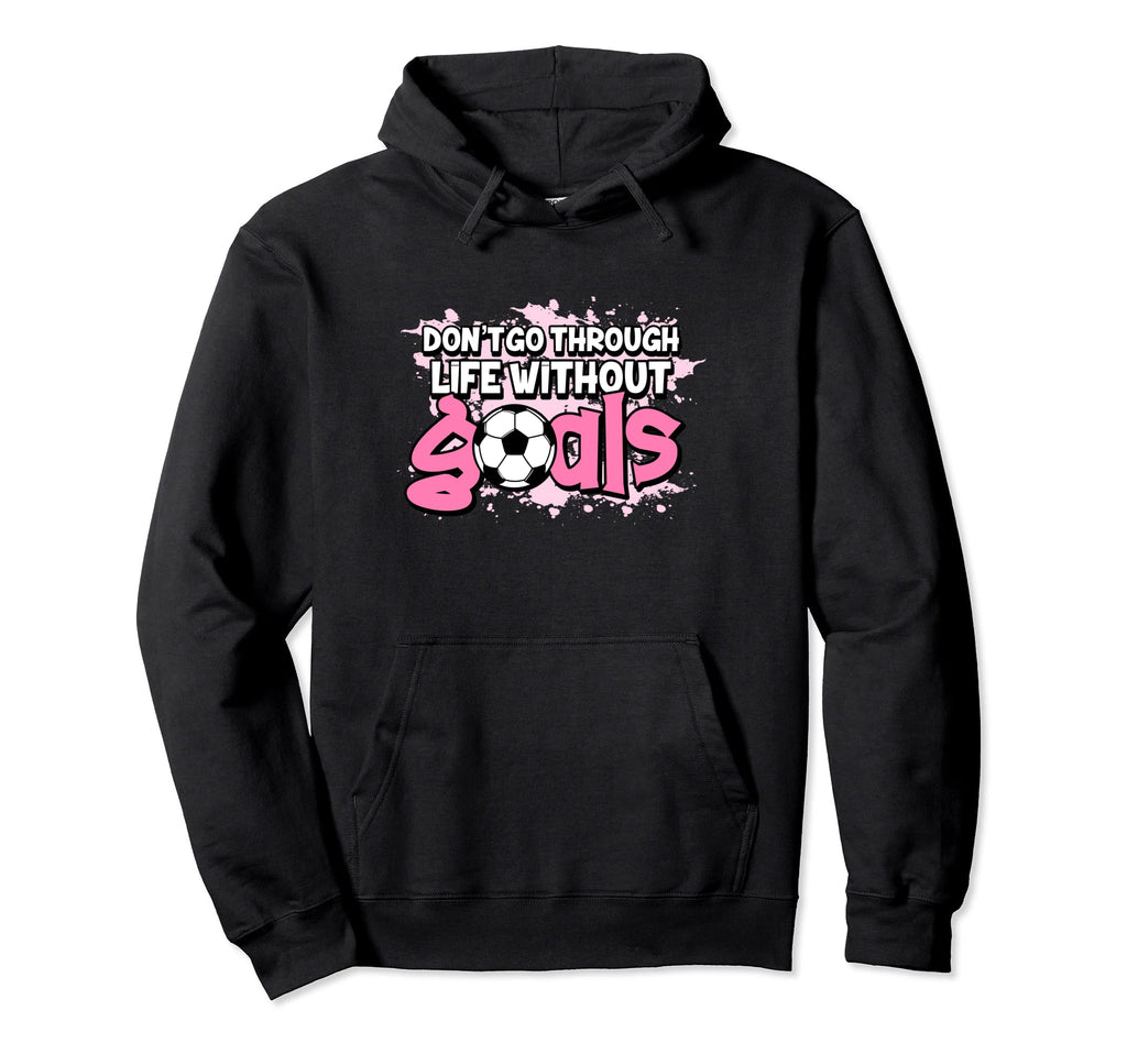Dont Go Through Life Without Goals Hoodie - Fun Novelty Design Unisex - T-Shirt, Sweatshirt, Hoodie