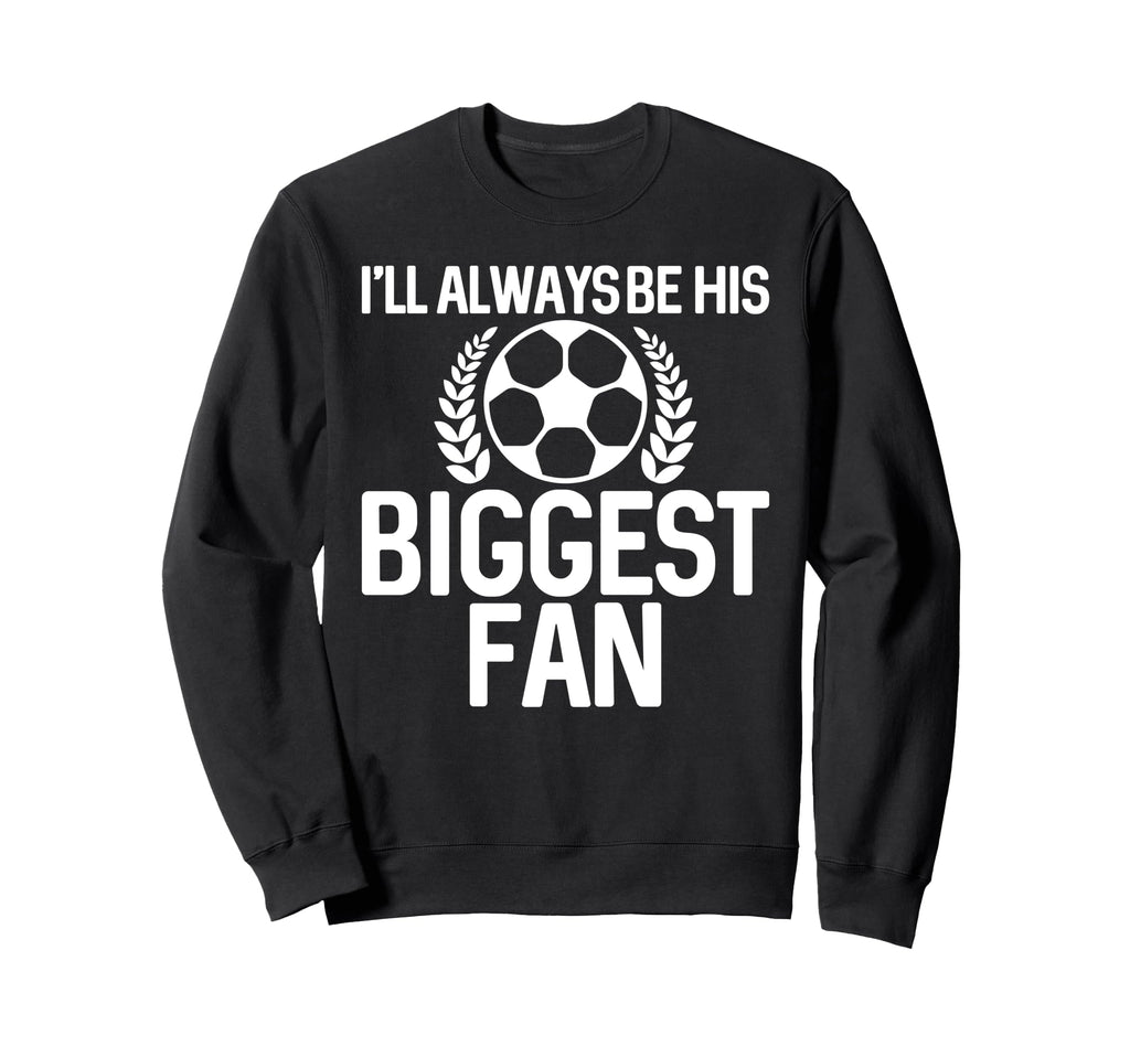 Ill Always Be His Biggest Fan Sweatshirt - Fun Novelty Design Unisex - T-Shirt, Sweatshirt, Hoodie
