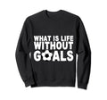 What Is Life Without Goals Sweatshirt - Fun Novelty Design for Adults - T-Shirt, Sweatshirt, Hoodie