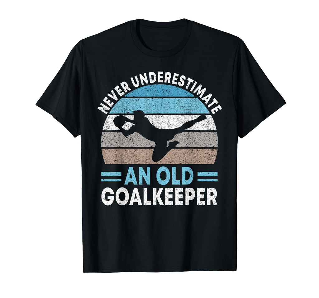 Never Underestimate Old Goalkeeper T-Shirt - Streetwear Style Unisex - T-Shirt, Sweatshirt, Hoodie