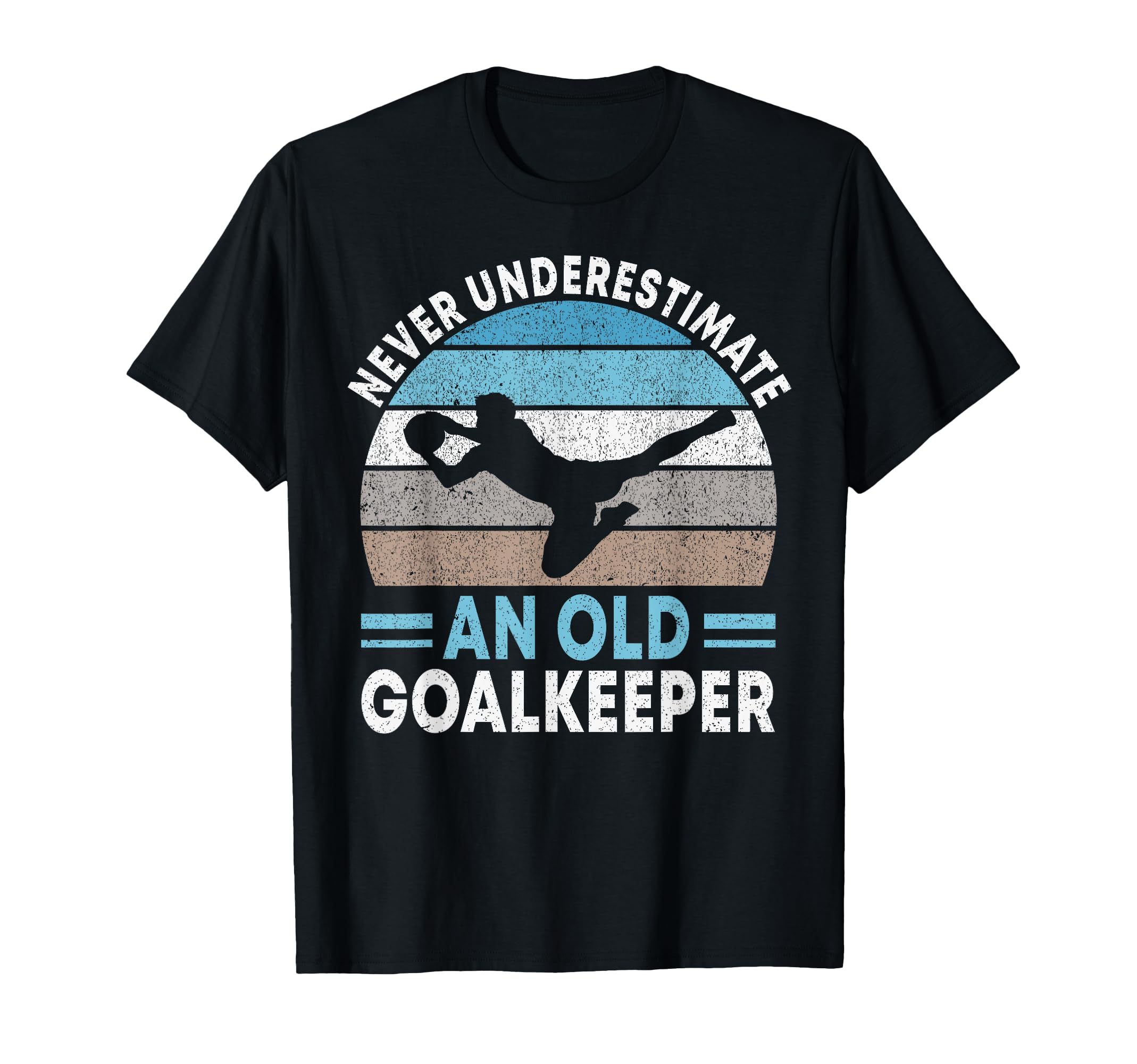 Never Underestimate Old Goalkeeper T-Shirt - Streetwear Style Unisex - T-Shirt, Sweatshirt, Hoodie