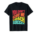 You Dont Scare Me I Coach Soccer Funny T-Shirt - Minimalist Print Men Women - T-Shirt, Sweatshirt, Hoodie